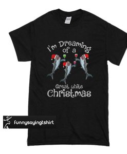 I'm dreaming of a great white Christmas t shirt