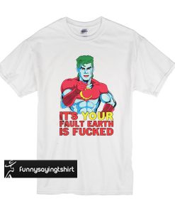 It's Your Fault Earth Is Fucked t shirt