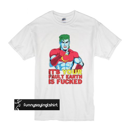 It's Your Fault Earth Is Fucked t shirt