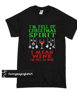 I’m full of Christmas Spirit I mean wine I’m full of wine t shirt