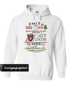 Let's bake stuff drink hot cocoa and watch hallmark Christmas movies hoodie