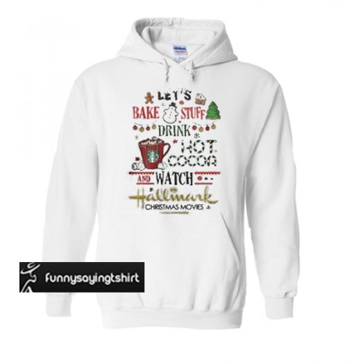 Let's bake stuff drink hot cocoa and watch hallmark Christmas movies hoodie
