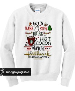 Let's bake stuff drink hot cocoa and watch hallmark Christmas movies sweatshirt