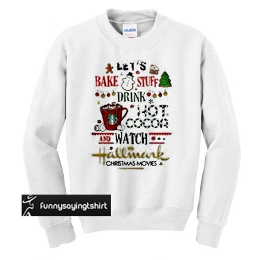Let's bake stuff drink hot cocoa and watch hallmark Christmas movies sweatshirt