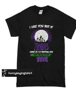 Like you but if zombies chase us I'm tripping you and taking your beer t shirt