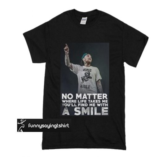 Mac Miller No matter where life takes me you’ll find t shirt