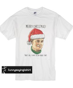 Merry Christmas that’s all I have to say t shirt