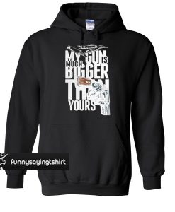 My Gun Is Much Bigger Than Yours hoodie