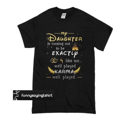 My daughter is turning out to be exactly like me well played Karma t shirt