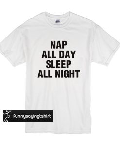 Nap All Day Sleep All Night t shirt