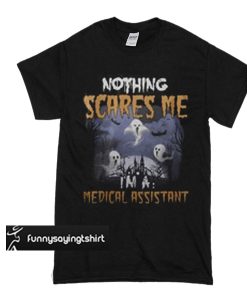 Nothing scares me medical assistant t shirt