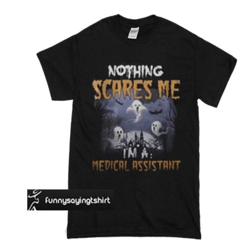 Nothing scares me medical assistant t shirt