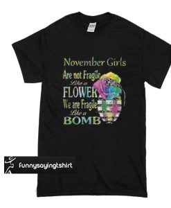 November girls are not fragile like a flower we are fragile like a bomb t shirt