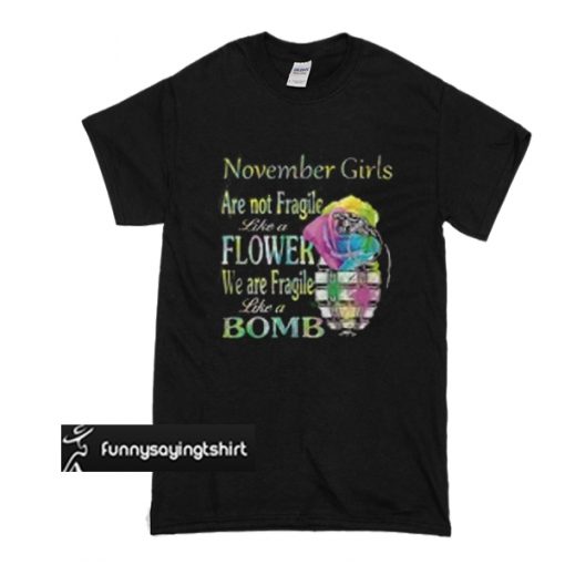 November girls are not fragile like a flower we are fragile like a bomb t shirt