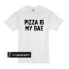 Pizza is my bae t shirt