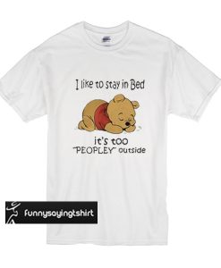 Pooh I like to stay in bed it’s too people outside t shirt