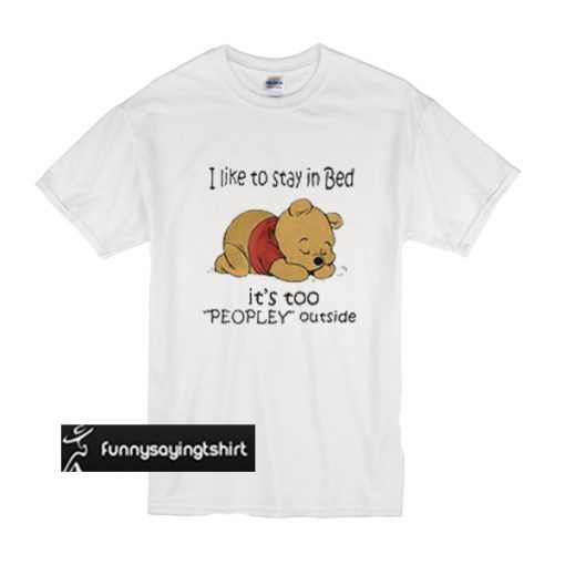 Pooh I like to stay in bed it’s too people outside t shirt