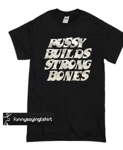 Pussy Builds Strong Bones t shirt