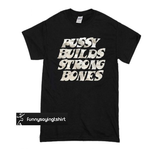 Pussy Builds Strong Bones t shirt