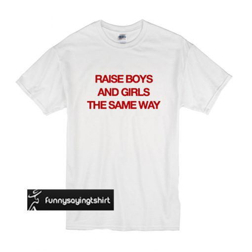 Raise boys and girls the same way t shirt