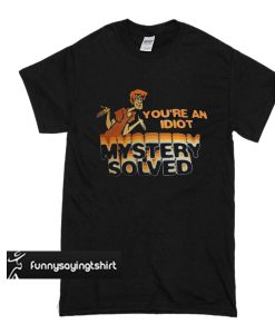 Scooby Doo You’re An Idiot Mystery Solved t shirt