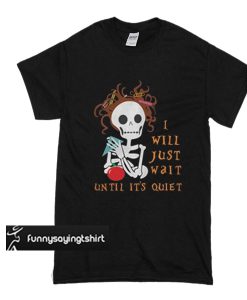 Skull I’ll just wait until it’s quiet t shirt