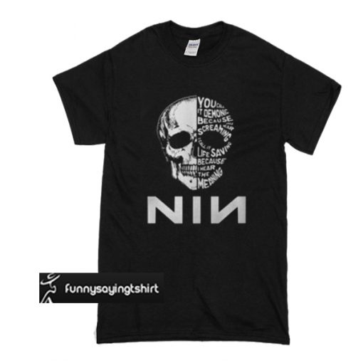 Skull You call it demonic because you hear screaming I call it life saving because I hear the meaning Nin t shirt