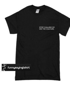 Stop Calling 911 On The Culture t shirt