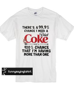 There’s a 99.9% chance I need a Diet Coke and a 100% chance t shirt