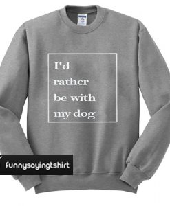 i'd rather be with my dog sweatshirt