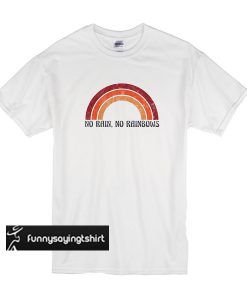 no rain no rainbow t shirt