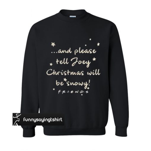 And please tell Joey Christmas will be snowy friends sweatshirt