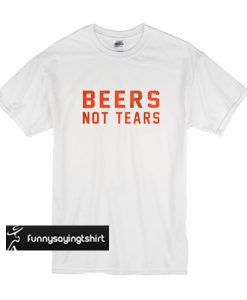 Beers Not Tears t shirt