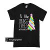 CHRISTMAS I LIKE BIG TREES t shirt