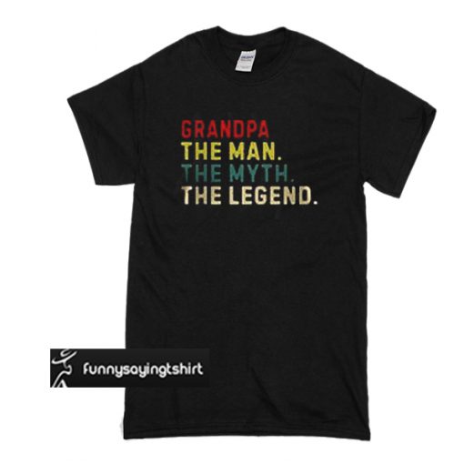 Grandpa the man the myth the legend t shirt