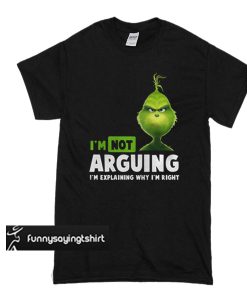 Grinch I'm not arguing I'm explaining why I'm right t shirt