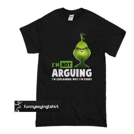 Grinch I'm not arguing I'm explaining why I'm right t shirt