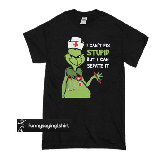 Grinch nurse I can't fix stupid but I can sedate it t shirt