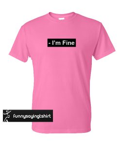 I'm Fine t shirt