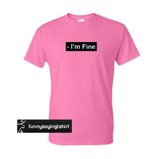 I'm Fine t shirt