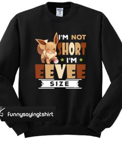 I’m not short I’m Eevee size sweatshirt