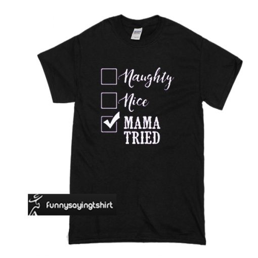 Naughty nice burned mama tried t shirt