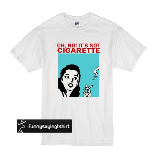 Oh No! It Is Not Cigarette t shirt