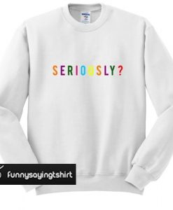 Seriously sweatshirt