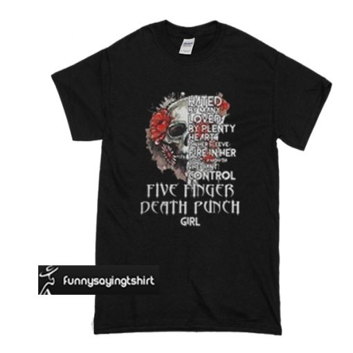 Skull hated by many loved by plenty heart on her sleeve fire in her soul a month she can't control five finger death punch girl t shirt