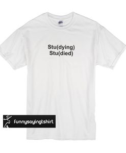 Studying Studied t shirt