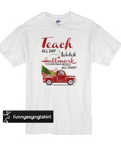 Teach all day watch Hallmark Christmas movies all night t shirt