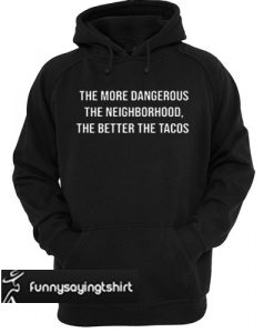 The more dangerous the neighborhood the better the tacos hoodie