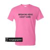 breaking news i don't care t shirt