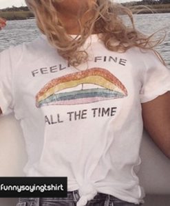 feeling fine all the time t shirt